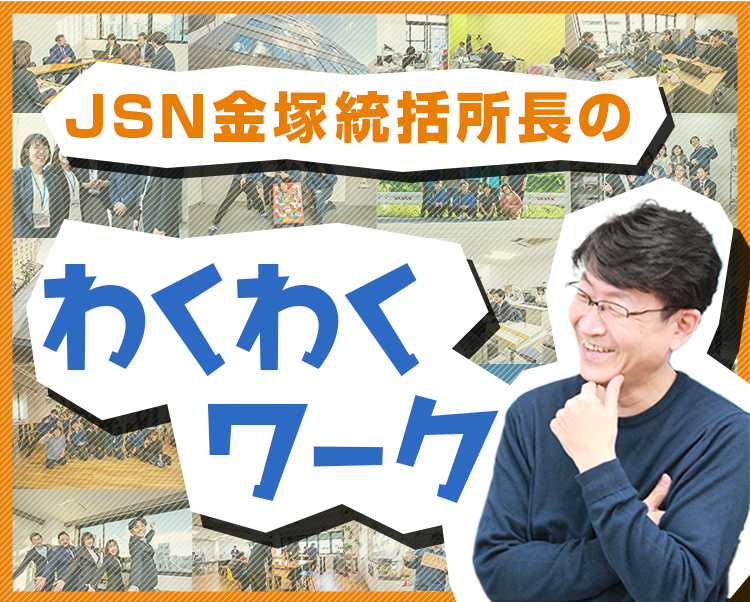JSN金塚統括所長のわくわくワーク