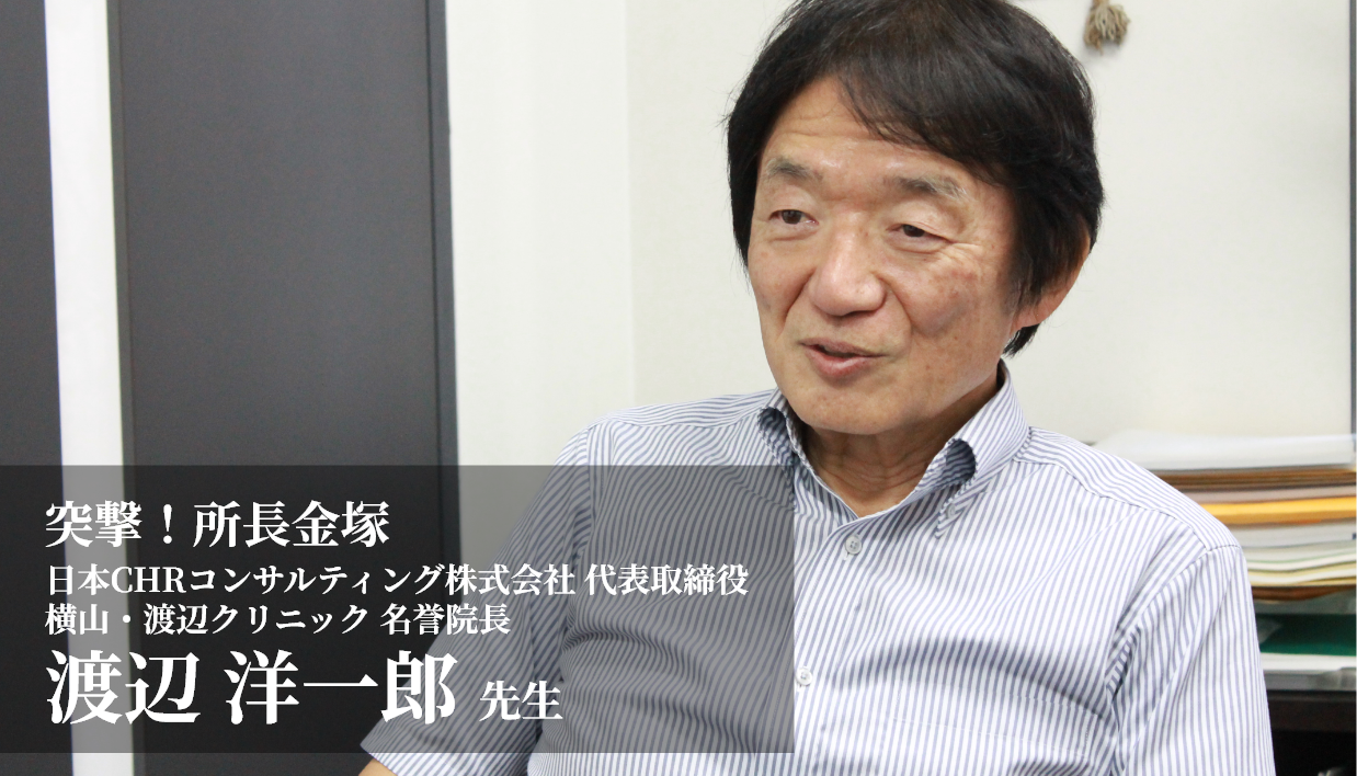 突撃！事務局長金塚　日本CHRコンサルティング株式会社 代表取締役　横山・渡辺クリニック 名誉院長　渡辺 洋一郎 先生
